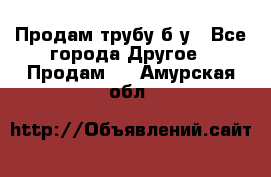 Продам трубу б/у - Все города Другое » Продам   . Амурская обл.